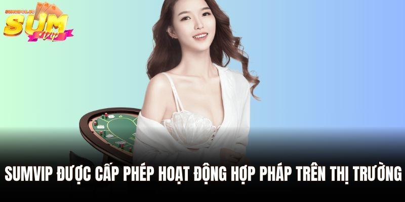 Sumvip được cấp phép hoạt động hợp pháp trên thị trường