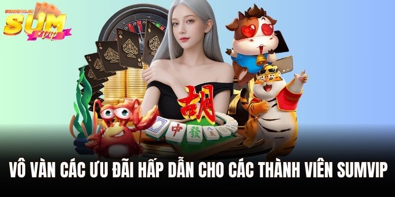 Vô vàn các ưu đãi hấp dẫn cho các thành viên Sumvip