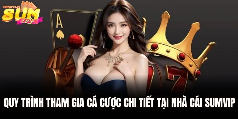 Quy trình tham gia cá cược chi tiết tại nhà cái Sumvip