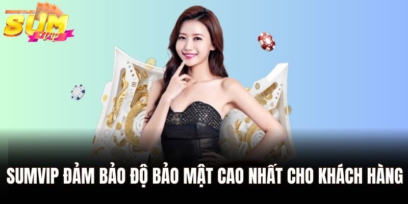 Sumvip đảm bảo độ bảo mật cao nhất cho khách hàng