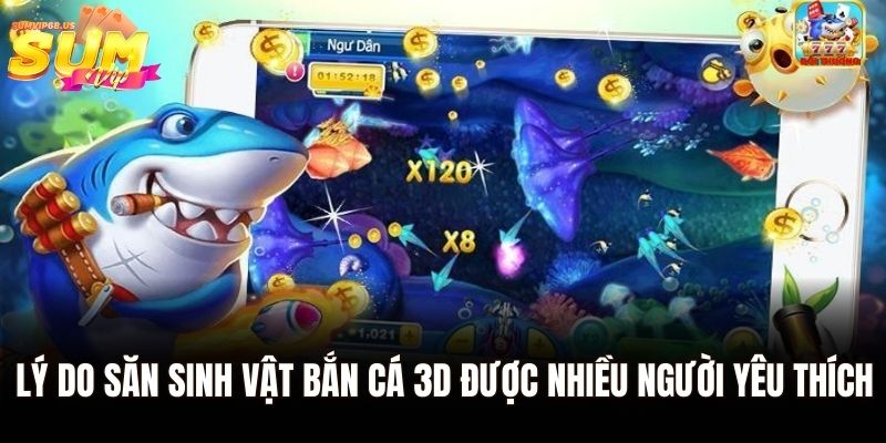Lý do săn sinh vật bắn cá 3D được nhiều người yêu thích