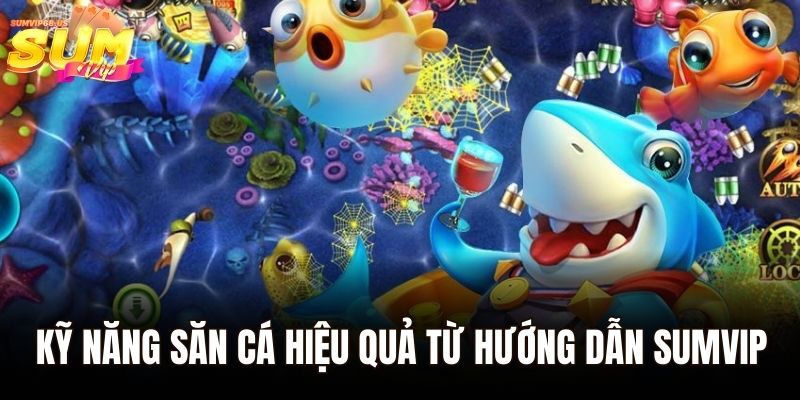 Kỹ năng săn cá hiệu quả từ hướng dẫn Sumvip