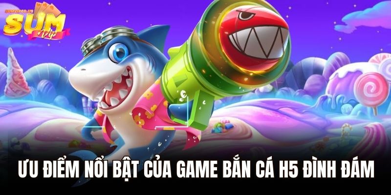 Ưu điểm nổi bật của game bắn cá H5 đình đám
