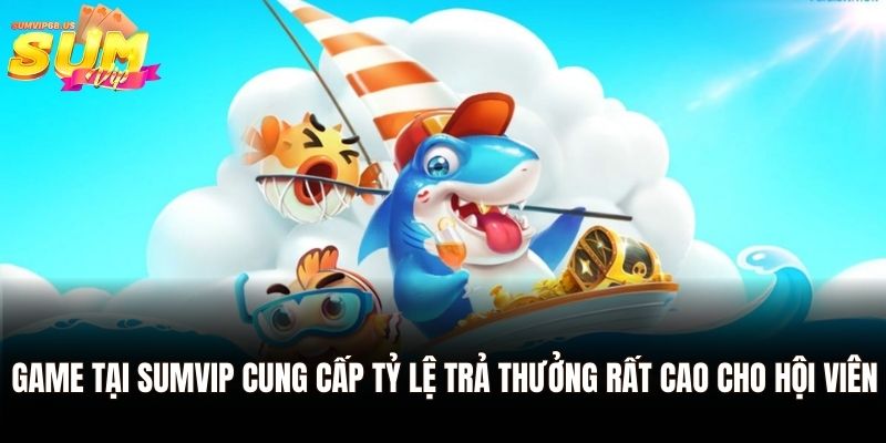 Game tại Sumvip cung cấp tỷ lệ trả thưởng rất cao cho hội viên
