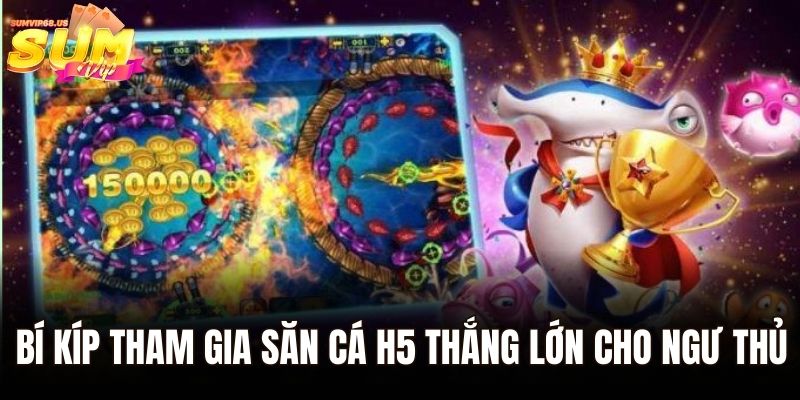 Bí kíp tham gia săn cá H5 thắng lớn cho ngư thủ