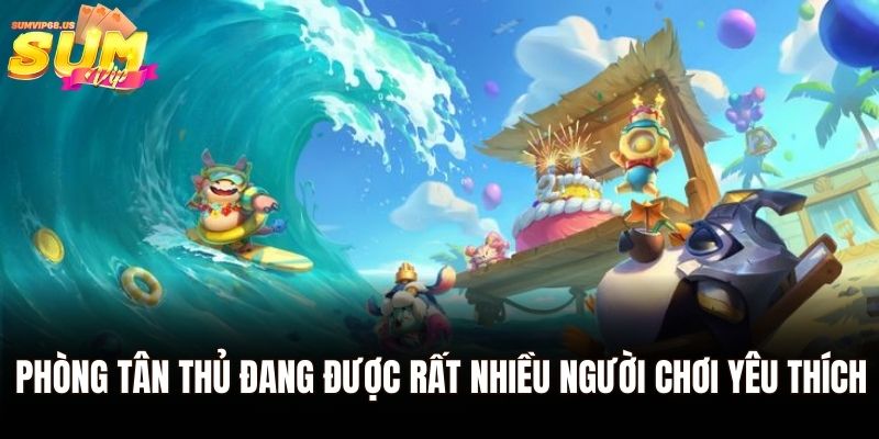 Phòng tân thủ đang được rất nhiều người chơi yêu thích