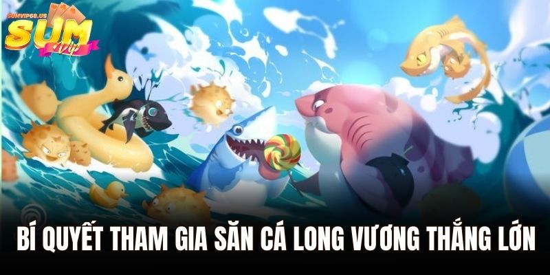 Bí quyết tham gia săn cá long vương thắng lớn