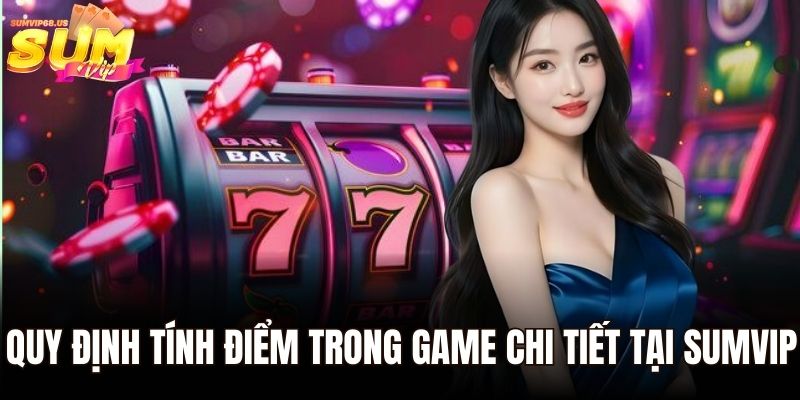 Quy định tính điểm trong game chi tiết tại Sumvip