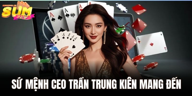 Sứ mệnh CEO Trần Trung Kiên mang đến