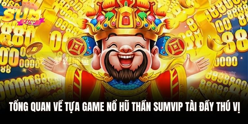 Tổng quan về tựa game nổ hũ thần Sumvip tài đầy thú vị