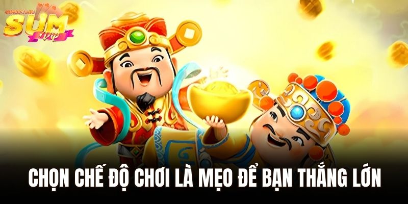 Chọn chế độ chơi là mẹo để bạn thắng lớn
