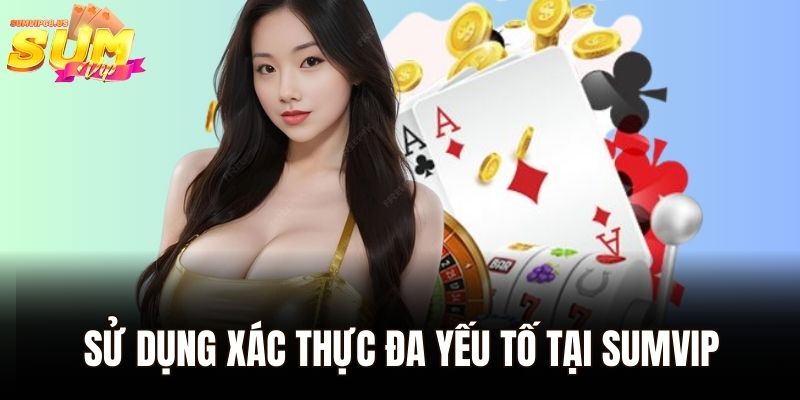 Chính Sách Bảo Mật Sumvip – Giải Pháp Bảo Vệ Toàn Diện 3 Sử dụng xác thực đa yếu tố tại Sumvip