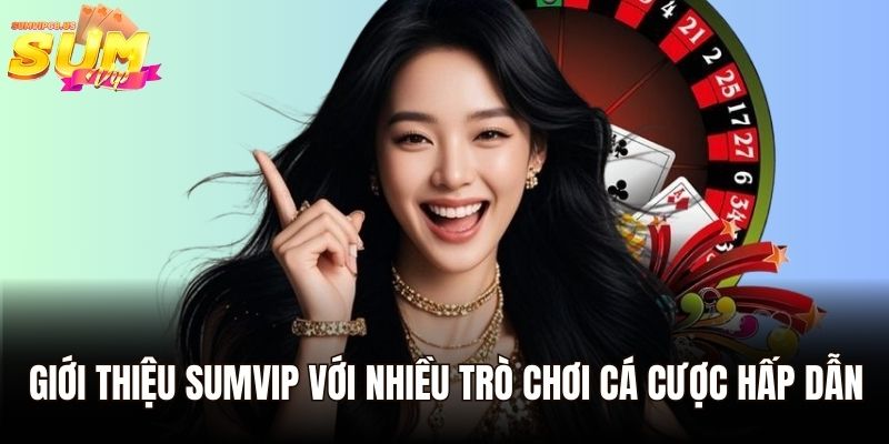 Giới thiệu Sumvip với nhiều trò chơi cá cược hấp dẫn