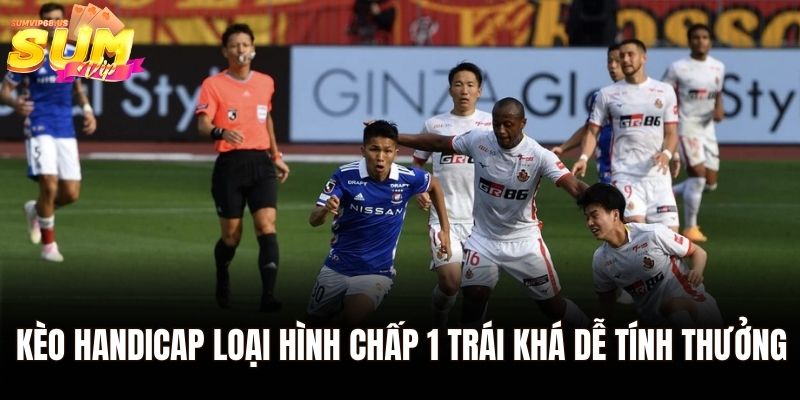 Kèo Handicap loại hình chấp 1 trái khá dễ tính thưởng