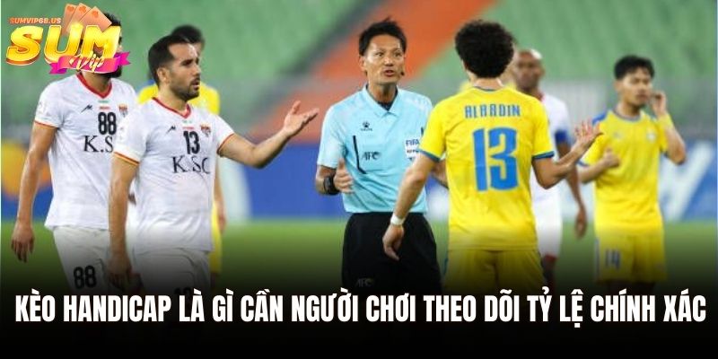Kèo Handicap là gì cần người chơi theo dõi tỷ lệ chính xác