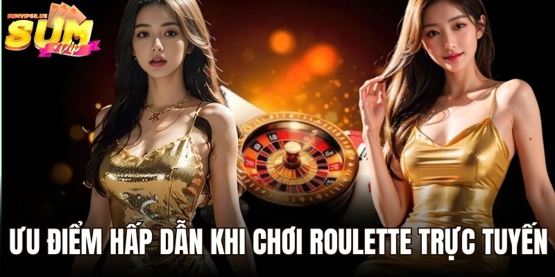 Ưu điểm hấp dẫn khi chơi Roulette trực tuyến