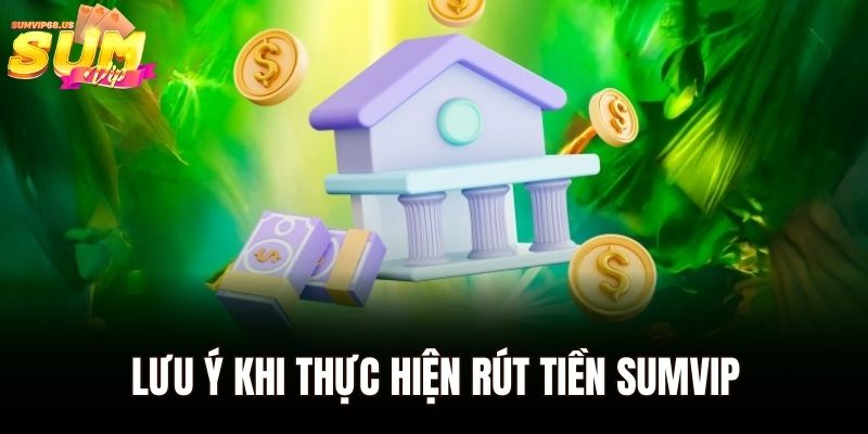 Lưu ý khi thực hiện rút tiền Sumvip