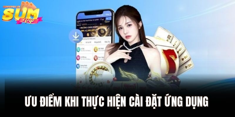 Ưu điểm khi thực hiện cài đặt ứng dụng của Sumvip