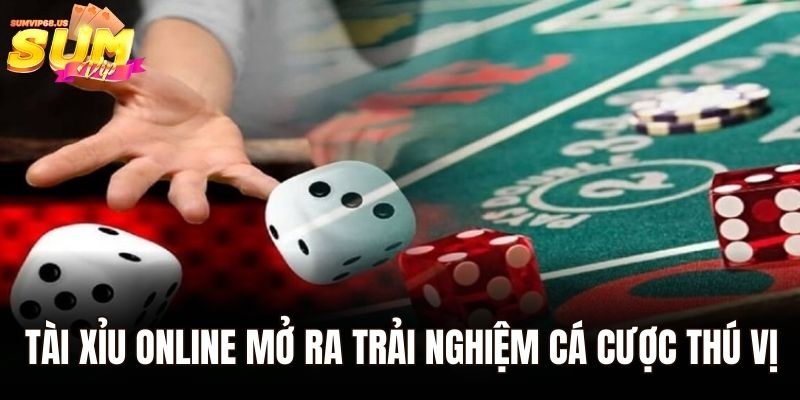 Tài xỉu online mở ra trải nghiệm cá cược thú vị