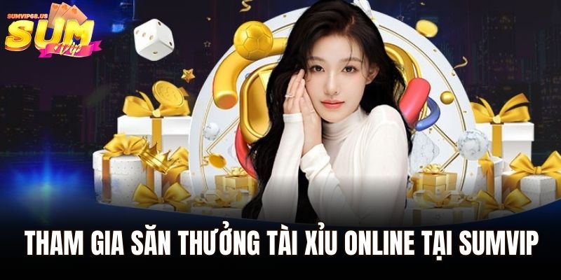 Tham gia săn thưởng tài xỉu online tại Sumvip