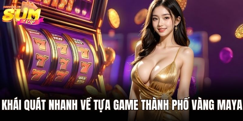 Khái quát nhanh về tựa game thành phố vàng maya