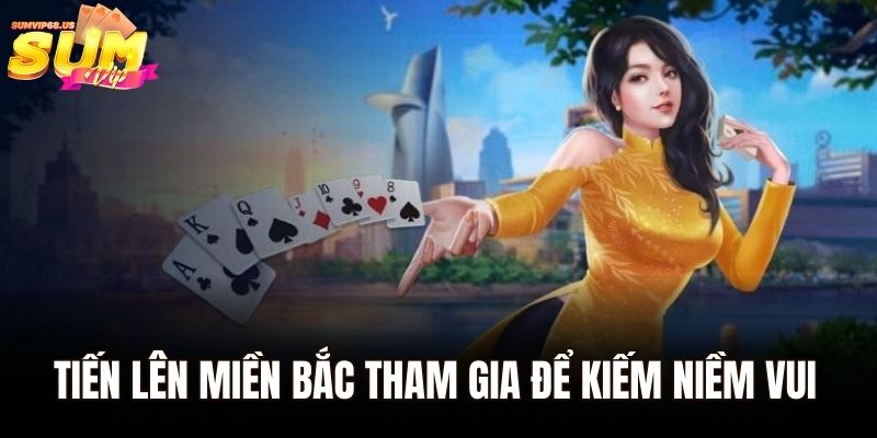 Tiến Lên Miền Bắc tham gia để kiếm niềm vui và tiền
