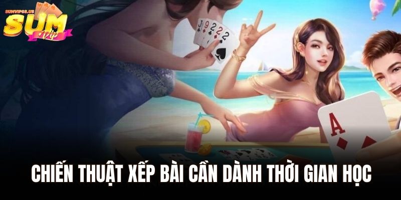 Chiến thuật xếp bài cần dành thời gian học