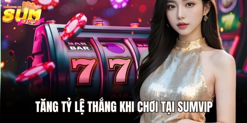 Tăng tỷ lệ thắng khi chơi tại Sumvip